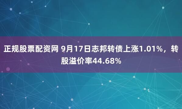 正规股票配资网 9月17日志邦转债上涨1.01%，转股溢价率44.68%