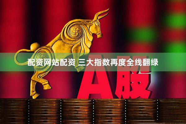 配资网站配资 三大指数再度全线翻绿