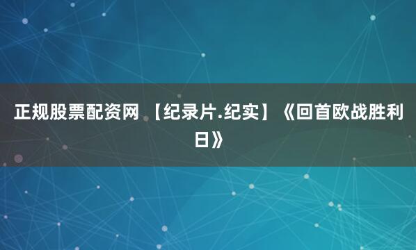 正规股票配资网 【纪录片.纪实】《回首欧战胜利日》