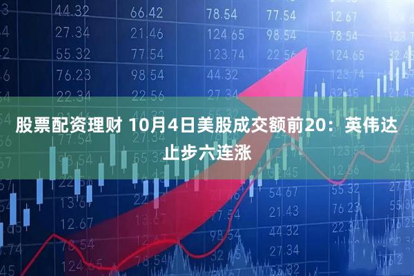 股票配资理财 10月4日美股成交额前20：英伟达止步六连涨