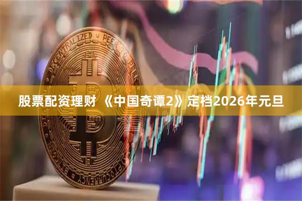 股票配资理财 《中国奇谭2》定档2026年元旦