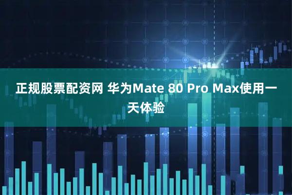 正规股票配资网 华为Mate 80 Pro Max使用一天体验