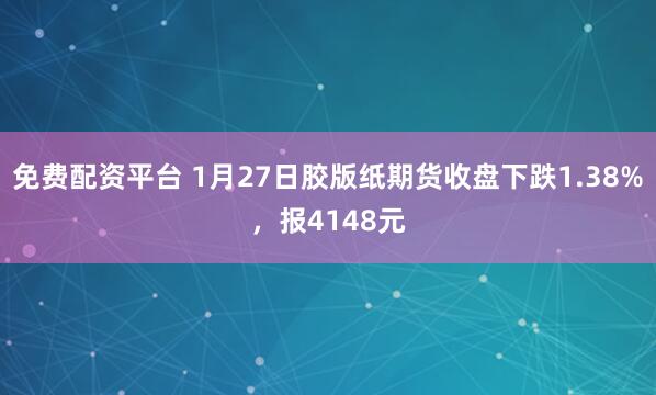免费配资平台 1月27日胶版纸期货收盘下跌1.38%，报4148元