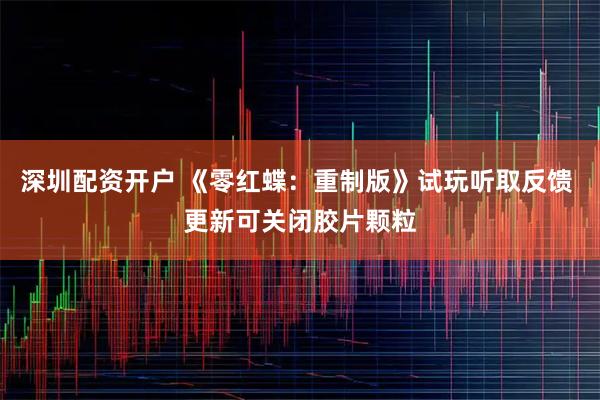 深圳配资开户 《零红蝶：重制版》试玩听取反馈 更新可关闭胶片颗粒